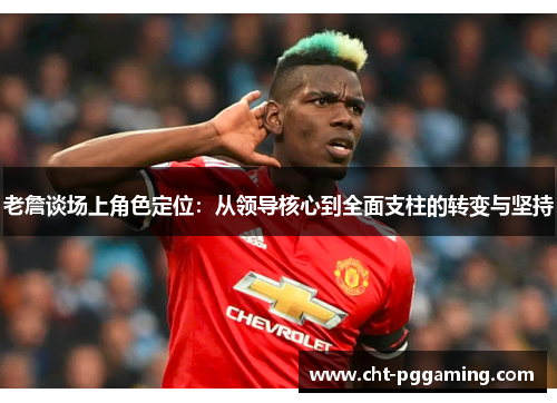老詹谈场上角色定位：从领导核心到全面支柱的转变与坚持