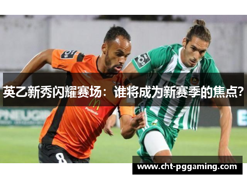英乙新秀闪耀赛场：谁将成为新赛季的焦点？