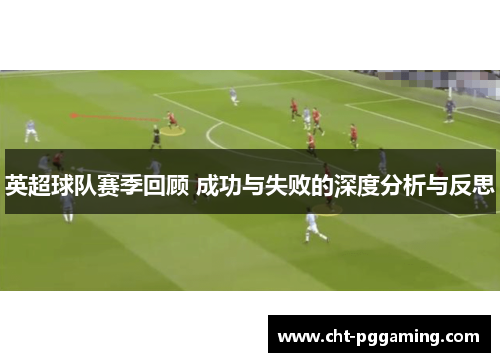 英超球队赛季回顾 成功与失败的深度分析与反思 英超球队赛季回顾 成功与失败的深度分析与反思