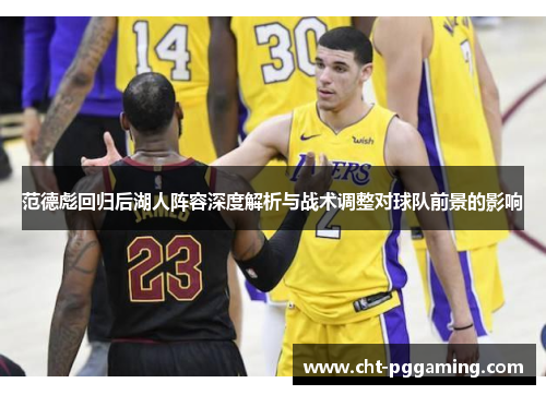 范德彪回归后湖人阵容深度解析与战术调整对球队前景的影响 范德彪回归后湖人阵容深度解析与战术调整对球队前景的影响