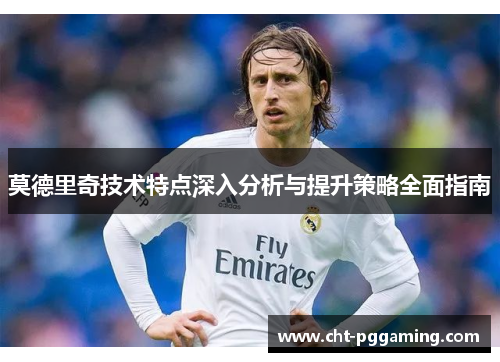 莫德里奇技术特点深入分析与提升策略全面指南