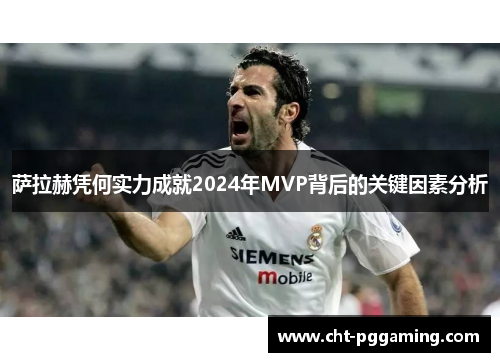 萨拉赫凭何实力成就2024年MVP背后的关键因素分析 萨拉赫凭何实力成就2024年MVP背后的关键因素分析