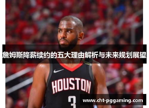 詹姆斯降薪续约的五大理由解析与未来规划展望 詹姆斯降薪续约的五大理由解析与未来规划展望