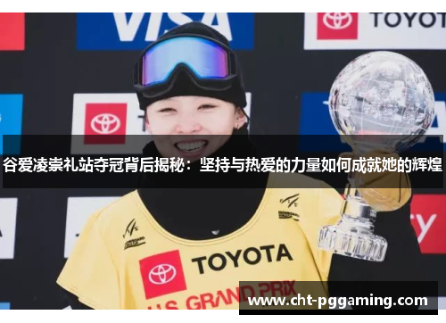 谷爱凌崇礼站夺冠背后揭秘:坚持与热爱的力量如何成就她的辉煌 谷爱凌崇礼站夺冠背后揭秘:坚持与热爱的力量如何成就她的辉煌