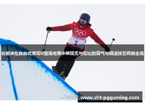 谷爱凌在自由式滑雪U型场地赛中展现无与伦比的霸气与精湛技艺震撼全场 谷爱凌在自由式滑雪U型场地赛中展现无与伦比的霸气与精湛技艺震撼全场