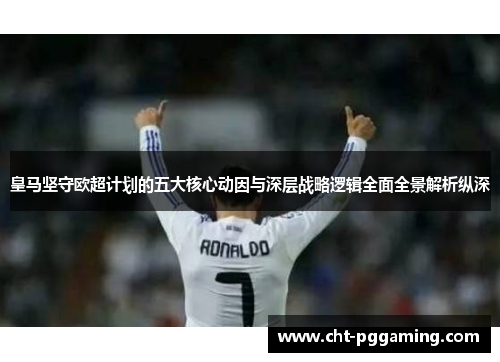 皇马坚守欧超计划的五大核心动因与深层战略逻辑全面全景解析纵深