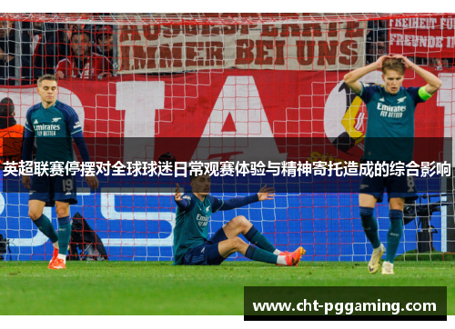 英超联赛停摆对全球球迷日常观赛体验与精神寄托造成的综合影响