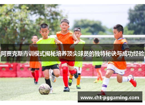 阿贾克斯青训模式揭秘培养顶尖球员的独特秘诀与成功经验 阿贾克斯青训模式揭秘培养顶尖球员的独特秘诀与成功经验