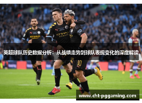 英超球队历史数据分析：从战绩走势到球队表现变化的深度解读