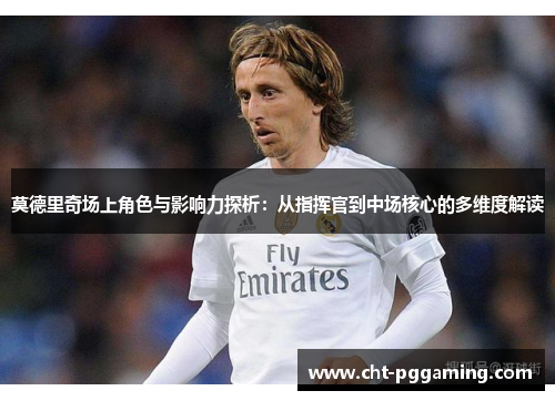 莫德里奇场上角色与影响力探析：从指挥官到中场核心的多维度解读