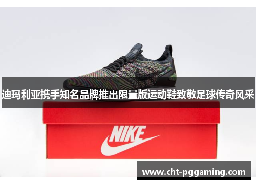 迪玛利亚携手知名品牌推出限量版运动鞋致敬足球传奇风采