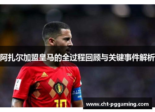 阿扎尔加盟皇马的全过程回顾与关键事件解析