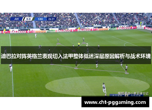 迪巴拉对阵英格兰表现切入法甲整体低迷深层原因解析与战术环境 迪巴拉对阵英格兰表现切入法甲整体低迷深层原因解析与战术环境