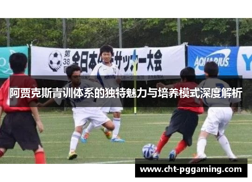 阿贾克斯青训体系的独特魅力与培养模式深度解析