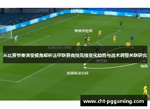 从比赛节奏演变视角解析法甲联赛竞技风格变化趋势与战术调整关联研究 从比赛节奏演变视角解析法甲联赛竞技风格变化趋势与战术调整关联研究