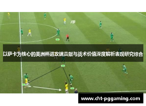 以萨卡为核心的美洲杯进攻端贡献与战术价值深度解析表现研究综合