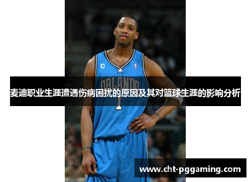 麦迪职业生涯遭遇伤病困扰的原因及其对篮球生涯的影响分析 麦迪职业生涯遭遇伤病困扰的原因及其对篮球生涯的影响分析