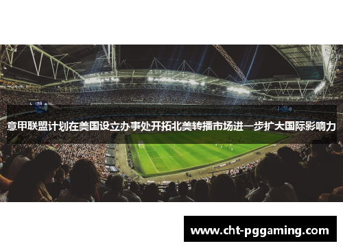 意甲联盟计划在美国设立办事处开拓北美转播市场进一步扩大国际影响力